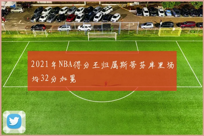 2021年NBA得分王归属斯蒂芬库里场均32分加冕