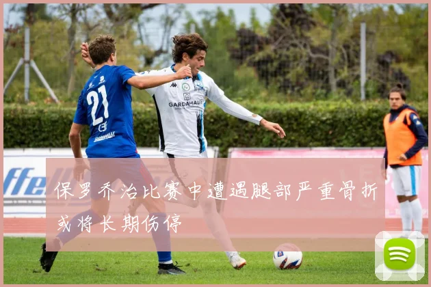 保罗乔治比赛中遭遇腿部严重骨折或将长期伤停