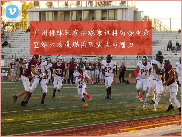广州排球队在排球意识排行榜中荣登第六名展现团队实力与潜力
