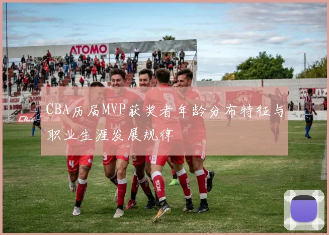 CBA历届MVP获奖者年龄分布特征与职业生涯发展规律